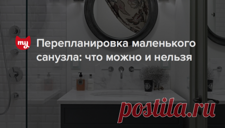 Перепланировка маленького санузла: что нужно знать Разбираемся, как законно увеличить площадь ванной, куда можно перенести оборудование и чего делать нельзя категорически