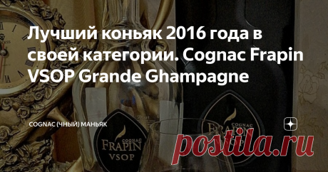 Лучший коньяк 2016 года в своей категории. Cognac Frapin VSOP Grande Ghampagne Данная статья содержит сведения об алкоголе. Предупреждаю, чрезмерное употребление алкоголя вредит вашему здоровью
Мои читатели, всем привет!
Продолжаем знакомиться с французскими коньяками. Очередной обзор от моего друга Артура (текст и фото автора, ссылка на оригинал в конце обзора). Герой сегодняшнего обзора - Cognac Frapin VSOP Grande Ghampagne.
История бренда. В отличие от других компаний,