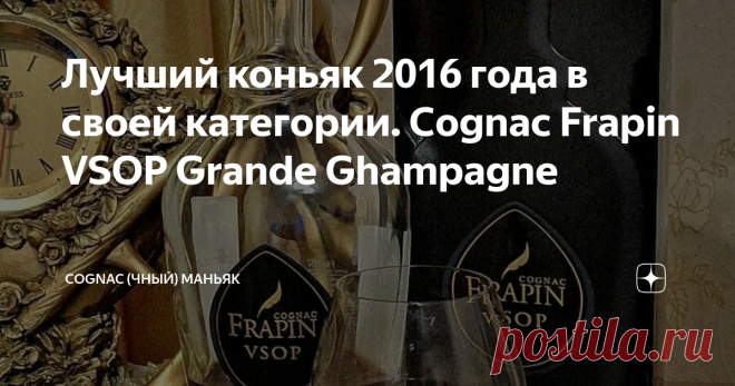 Лучший коньяк 2016 года в своей категории. Cognac Frapin VSOP Grande Ghampagne Данная статья содержит сведения об алкоголе. Предупреждаю, чрезмерное употребление алкоголя вредит вашему здоровью
Мои читатели, всем привет!
Продолжаем знакомиться с французскими коньяками. Очередной обзор от моего друга Артура (текст и фото автора, ссылка на оригинал в конце обзора). Герой сегодняшнего обзора - Cognac Frapin VSOP Grande Ghampagne.
История бренда. В отличие от других компаний,