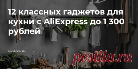 12 классных гаджетов для кухни с AliExpress до 1 300 рублей — INMYROOM Оцените, насколько они могут упростить ваш быт и сэкономить время. Свежие идеи дизайна интерьеров, декора, архитектуры на INMYROOM.