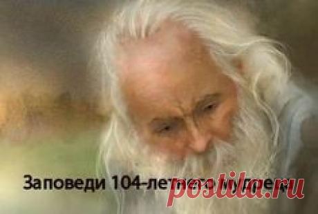 Заповеди 104-летнего мудреца Андрея Ворона для долгой и радостной жизни.