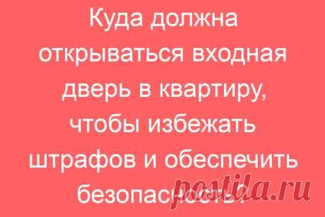 Куда должна открываться входная дверь в квартиру, чтобы избежать штрафов и обеспечить безопасность?
