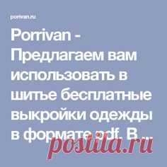 Porrivan - Предлагаем вам использовать в шитье бесплатные выкройки одежды в формате pdf. В нашем каталоге вы скачаете выкройки всех видов женской одежды.