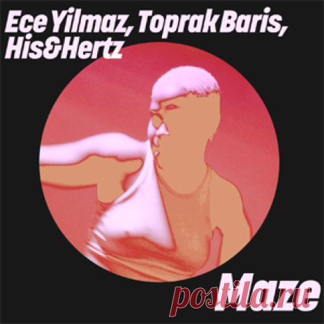Ece Yilmaz, Toprak Baris, His&Hertz - Maze | 4DJsonline.com