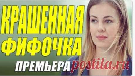 Модный свежак! [ КРАШЕННАЯ ФИФОЧКА ] Русские мелодрамы новинки ОНЛАЙН