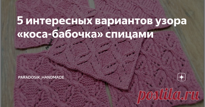 5 интересных вариантов узора «коса-бабочка» спицами Много фото, текста и схемы, конечно же! ☺