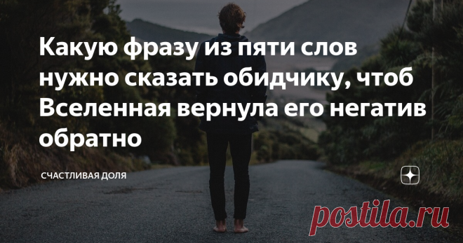 Какую фразу из пяти слов нужно сказать обидчику, чтоб Вселенная вернула его негатив обратно Когда человека обижают посредством злых слов и пожеланий, есть три варианта действий, которые он может предпринять.
Первое - это проглотить обиду и негатив, обрушенный на него. Последствия могут быть разные от подобного. От психосоматических проблем, изучаемых в психологии до дисбаланса в энергетике человека, приводящие к болезням и прочими вещами в эзотерике. Поэтому данный вариант не очень
