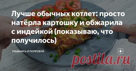 Лучше обычных котлет: просто натёрла картошку и обжарила с индейкой (показываю, что получилось)