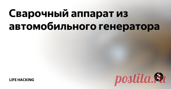 Сварочный аппарат из автомобильного генератора Иногда в полевых условиях возникает необходимость сделать сварочный шов, но сварочного аппарата под рукой нет, да и включать его в поле, естественно , не куда. Из этой ситуации можно легко выйти, применив в качестве источника питания автомобильный генератор.