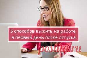 Как скрасить первый рабочий день  после отпуска и выжить на работе | Психология