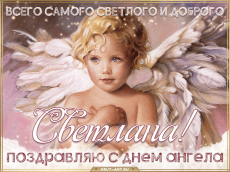 Светлана, желаем тебе всего самого светлого и доброго. Нежная анимация с ангелом с самыми теплыми пожеланиями хорошему человеку. бесплатные открытки с днем ангела светлана