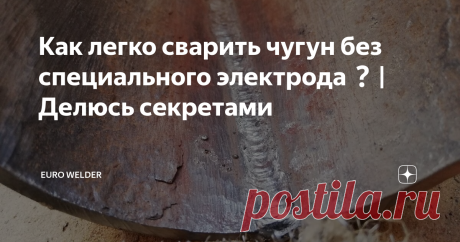 Как легко сварить чугун без специального электрода❓| Делюсь секретами Сварщикам-любителям Ручной Дуговой Сварки