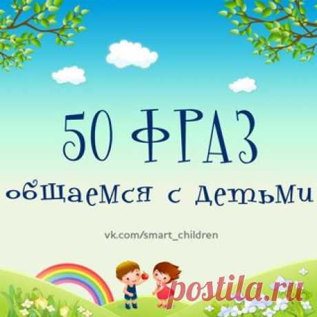 50 ФРАЗ ДЛЯ ПРАВИЛЬНОГО ОБЩЕНИЯ С ДЕТЬМИ
#SC_Родителям_на_заметку #советы_родителям #воспитание_детей #детская_психология
____________________________________________ 
Ставьте  Сохраняйте на стену  
Подписывайтесь  vk.com/smart_children