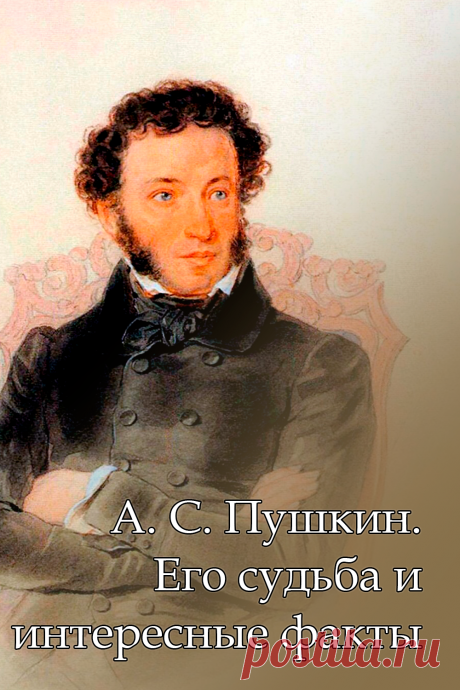 А. С. Пушкин. Его судьба и интересные факты