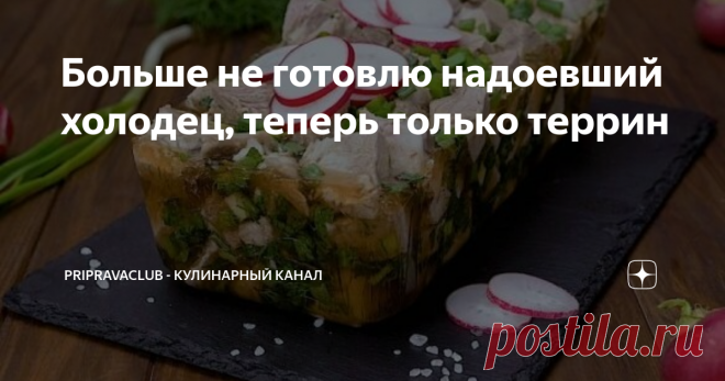 Больше не готовлю надоевший холодец, теперь только террин Террины - достаточно популярное в мире блюдо. В зависимости от традиций его готовят из мясного фарша или рубленной рыбы. По желанию добавляются овощи, орехи, пряности и сливки. Сверху террин заливается желейной 