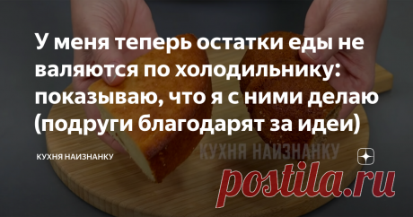 У меня теперь остатки еды не валяются по холодильнику: показываю, что я с ними делаю (подруги благодарят за идеи) Частенько остаются какие-то продукты, которые уже сложно куда-то "пристроить". Но я не даю им пропасть! Потому что не люблю выбрасывать еду!
