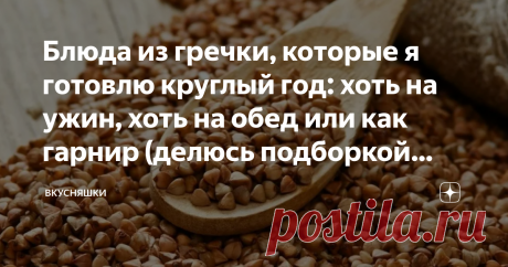 Блюда из гречки, которые я готовлю круглый год: хоть на ужин, хоть на обед или как гарнир (делюсь подборкой рецептов) Друзья, приветствую всех на своём канале "Вкусняшки"
Сегодня хочу поделиться с Вами рецептами из гречки, которые в нашей семье пользуются спросом, готовлю круглый год, подаю на обед или ужин.
Источник Яндекс картинки
1. Рассыпчатая гречка на гарнир. Делюсь не сложными, но важными секретами. По этому рецепту гречка всегда выходит вкусная, нежная и рассыпчатая.