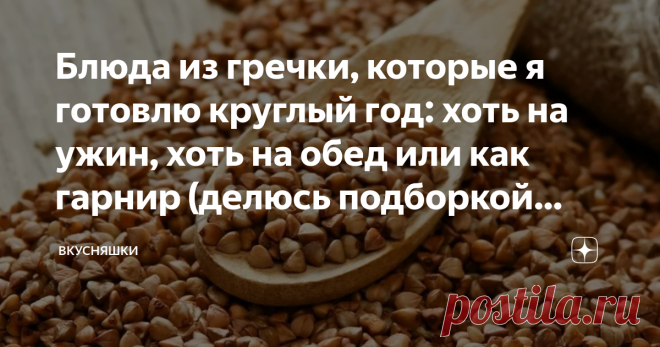 Блюда из гречки, которые я готовлю круглый год: хоть на ужин, хоть на обед или как гарнир (делюсь подборкой рецептов) Друзья, приветствую всех на своём канале 
