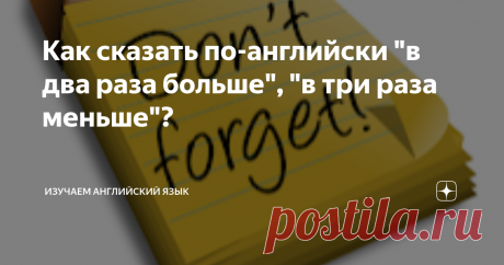Как сказать по-английски "в два раза больше", "в три раза меньше"? Выражения "в два раза больше", "в три раза меньше", "и то, и другое" называются "предетерминативами" (predeterminatives), но внятную информацию о том, как они используются (а используются они очень часто), найти в интернете практически невозможно. Тем не менее, мы часто сравниваем количество предметов, возраст, жилую площадь, население, и сравнение выражается словами "в два раза больше", "в три