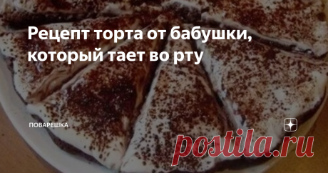 Рецепт торта от бабушки, который тает во рту Рецепт и правда потрясающий! Простой, экономичный, не занимает много времени и всегда получается торт на славу.