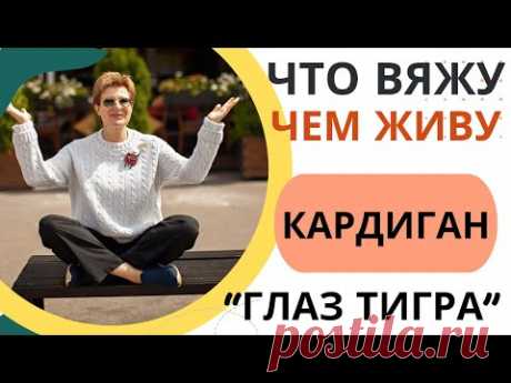 ЧТО ВЯЖУ? ЧЕМ ЖИВУ? || Кардиган «Глаз тигра»