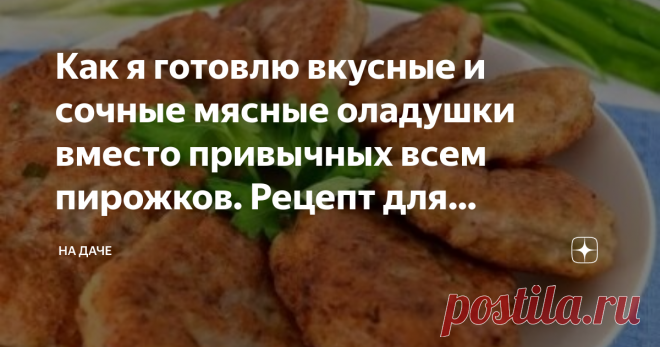 Как я готовлю вкусные и сочные мясные оладушки вместо привычных всем пирожков. Рецепт для быстрого приготовления Когда я только познакомилась со своим мужем, его любимым блюдом были домашние жареные пирожки – моя свекровь любит часами стоять у плиты, старательно заворачивая в дрожжевое тесто различные варианты начинок – рис с печенкой и яйцом, картофель, горох и капусту.
Я же, к готовке отношусь более, чем спокойно, поэтому в моей кулинарной «сокровищнице» преобладают реце...