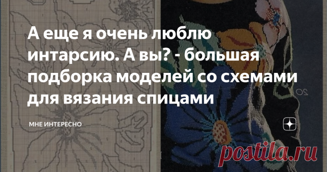 А еще я очень люблю интарсию. А вы? - большая подборка моделей со схемами для вязания спицами Интарсия, это такая техника вязания, при которой каждый участок полотна вяжется от отдельного клубка.
Интарсию мы впервые широко увидели в тех самых немецких журналах, которые доставали и передавали из рук в руки с трепетом и восхищением в далекие восьмидесятые. Тогда вязали, но не так уж и активно - все же это сложно.
Современные вязальщицы не выбирают легких путей, поэтому интарсия снова вошла