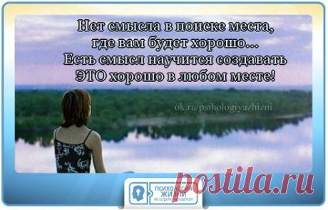 Нет смысла в поиске места, где вам будет хорошо. Есть смысл, научиться создавать это "хорошо" в любом месте.
