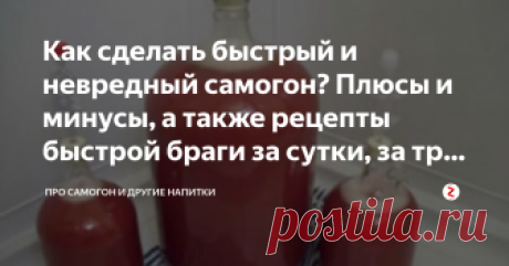 Как сделать быстрый и невредный самогон? Плюсы и минусы, а также рецепты быстрой браги за сутки, за три дня Самогоноварение не терпит суеты. Чтобы получить качественный продукт, к процессу подходите щепетильно и ответственно.