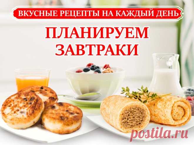 Вкусные рецепты на каждый день: планируем завтраки