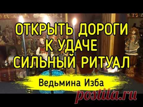 ОТКРЫТЬ ДОРОГИ К УДАЧЕ. СИЛЬНЫЙ РИТУАЛ. ДЛЯ ВСЕХ. ВЕДЬМИНА ИЗБА ▶️ ИНГА ХОСРОЕВА