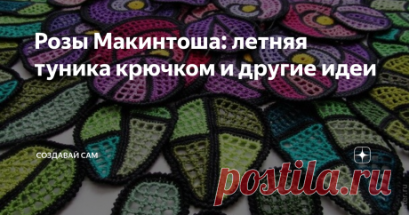 Розы Макинтоша: летняя туника крючком и другие идеи Один раз увидев Розу Макинтоша, ее уже ни с чем не перепутаешь. Это она похожа на витраж, это она словно светится изнутри...