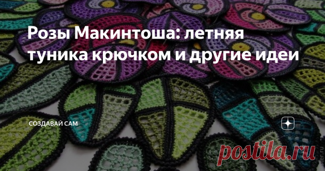 Розы Макинтоша: летняя туника крючком и другие идеи Один раз увидев Розу Макинтоша, ее уже ни с чем не перепутаешь. Это она похожа на витраж, это она словно светится изнутри...