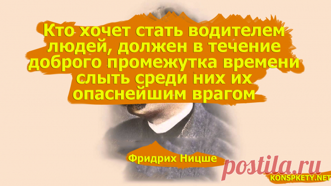 Кто хочет стать водителем людей, должен в течение доброго промежутка времени слыть среди них их опаснейшим врагом - Фридрих Ницше
#KONSPEKTYNET #цитаты #афоризмы #власть #высказывания #мудрыемысли #философия #философ #ницше #фридрихницше #манипулирование