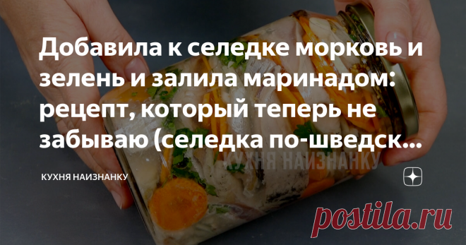 Добавила к селедке морковь и зелень и залила маринадом: рецепт, который теперь не забываю (селедка по-шведски, стоит готовить)