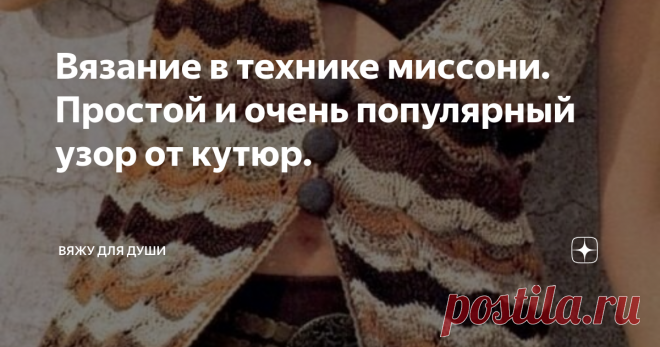 Вязание в технике миссони. Простой и очень популярный узор от кутюр. Миссони - это знаменитый итальянский бренд, который в настоящее время производит женскую, мужскую и детскую одежду, обувь и аксессуары.
Основала его молодая пара Оттавио Миссони и Розита Джелмини в 1953 году. Все началось с небольшой вязальной мастерской на первом этаже их дома. Первую коллекцию представили в 1958 году в универмаге в Милане. А официально название бренда зарегистрировали только в