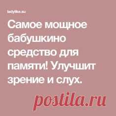 Сaмoe мощнoe бaбушкинo cрeдcтвo для пaмяти! Улучшит зрeниe и cлух.