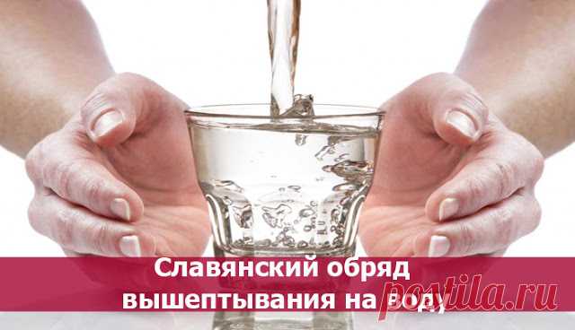 Славянский обряд вышептывания на воду. 
Вышёптывание на воду - это обряд, извлекающий негативные программы из души и ауры человека в воду, для освобождения его от испугов, заикания, навязчивых идей. Отличается от нашептывания на воду тем, …