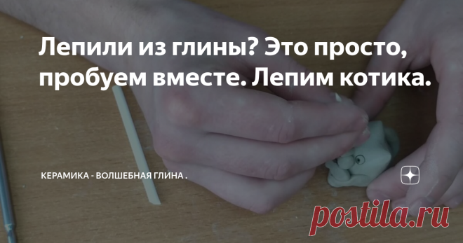 Лепили из глины? Это просто, пробуем вместе. Лепим котика.