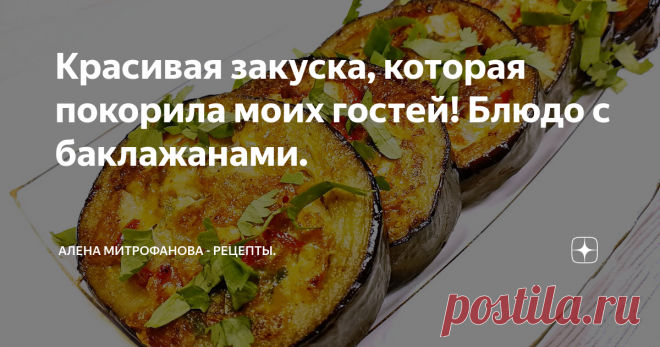 Красивая закуска, которая покорила моих гостей! Блюдо с баклажанами.