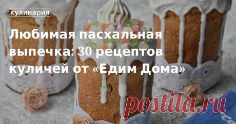 Любимая пасхальная выпечка: 30 рецептов куличей от «Едим Дома». Рецепты, лайфхаки, обзоры и интересные истории из жизни. Все о доме, семье, уюте, готовке, а также рецепты с фото на сайте Едим Дома