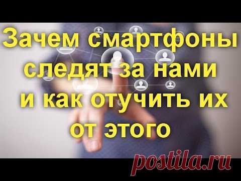 Зачем смартфоны следят за нами и как отучить их от этого