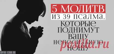 5 молитв из 39 псалма, которые поднимут вашу непосильную ношу...