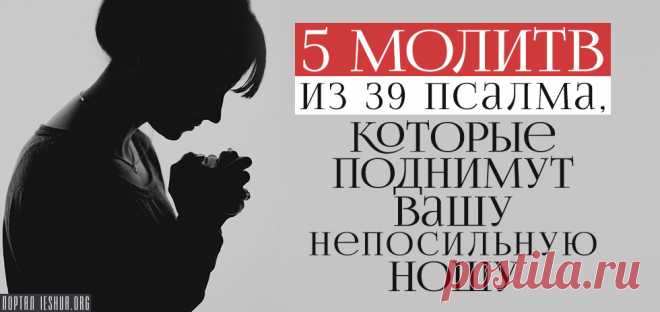 5 молитв из 39 псалма, которые поднимут вашу непосильную ношу...