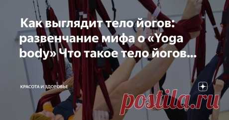 Красота и Здоровье Пост автора «Красота и Здоровье» в Дзене ✍:  Как выглядит тело йогов: развенчание мифа о «Yoga body»  Что такое тело йогов?