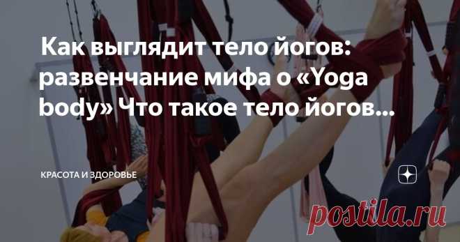 Красота и Здоровье Пост автора «Красота и Здоровье» в Дзене ✍:  Как выглядит тело йогов: развенчание мифа о «Yoga body»  Что такое тело йогов?