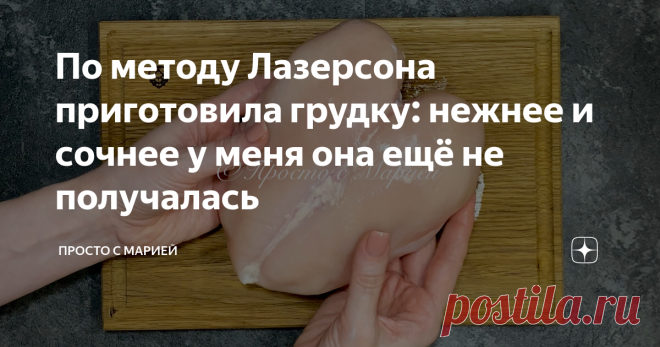 По методу Лазерсона приготовила грудку: нежнее и сочнее у меня она ещё не получалась  Я очень довольна: продуктов минимум, а результат выше всяких похвал!  Привет, друзья! Вы на канале «Просто с Марией», и сегодня я расскажу, как приготовить куриную грудку, чтобы получить по-настоящему нежный и сочный продукт. Способ приготовления я увидела у Ильи Исааковича Лазерсона, и наверняка многие из вас тоже видели этот рецепт. Но я уверена, что найдутся и те, кто ещё не успел с ни...