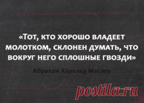 Тот, кто хорошо владеет молотком, склонен думать, что вокруг него сплошные гвозди. Маслоу #цитаты #умныемысли #проблемы #вебмаркетинг
