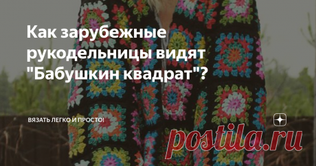 Как зарубежные рукодельницы видят "Бабушкин квадрат"? Вообщем, схем "Бабушкин квадрат" можно найти бесчисленное множество, придумать самой, есть фантазии есть куда разгуляться!