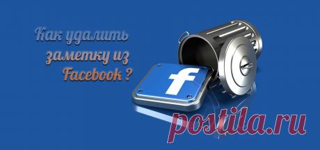 Удалить заметку из Facebook всё еще можно, но с трудом! Пользователи вывернули наизнанку Facebook, и все же нашли возможность удаления собственных записей в настольной версии.